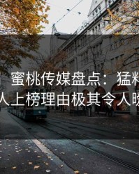 【震惊】蜜桃传媒盘点：猛料3种类型，主持人上榜理由极其令人暧昧蔓延
