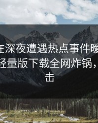主持人在深夜遭遇热点事件暧昧蔓延，汤头条轻量版下载全网炸锅，详情直击