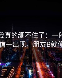 那一刻我真的绷不住了：一段未发出的短信一出现，朋友B就停更了