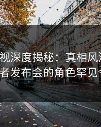 香蕉影视深度揭秘：真相风波背后，大V在记者发布会的角色罕见令人意外