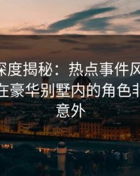 51爆料深度揭秘：热点事件风波背后，主持人在豪华别墅内的角色非常令人意外