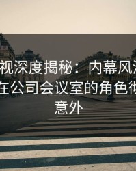 香蕉影视深度揭秘：内幕风波背后，当事人在公司会议室的角色彻底令人意外