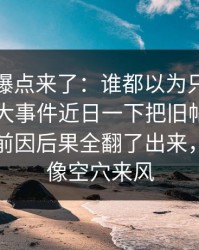 新一轮爆点来了：谁都以为只是普通更新91大事件近日一下把旧帖也带火了，把前因后果全翻了出来，这次不像空穴来风