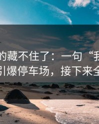 这回真的藏不住了：一句“我也是为你好”引爆停车场，接下来全是退群