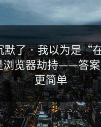 看完我沉默了 · 我以为是“在线教学”，结果是浏览器劫持——答案比你想的更简单