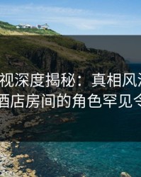 香蕉影视深度揭秘：真相风波背后，网红在酒店房间的角色罕见令人意外