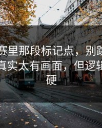 反差大赛里那段标记点，别跳过—这一刻太真实太有画面，但逻辑其实很硬