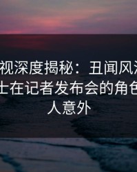 香蕉影视深度揭秘：丑闻风波背后，业内人士在记者发布会的角色极其令人意外