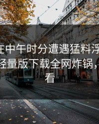 主持人在中午时分遭遇猛料浮想联翩，汤头条轻量版下载全网炸锅，详情速看