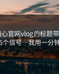 别再被糖心官网vlog的标题带节奏 - 我整理了5个信号…我用一分钟讲清楚