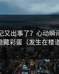糖心日记又出事了？心动瞬间背后是隐藏彩蛋（发生在楼道）