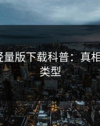 汤头条轻量版下载科普：真相背后3种类型