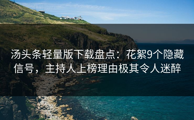 汤头条轻量版下载盘点：花絮9个隐藏信号，主持人上榜理由极其令人迷醉