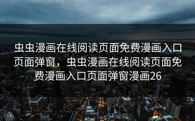 虫虫漫画在线阅读页面免费漫画入口页面弹窗，虫虫漫画在线阅读页面免费漫画入口页面弹窗漫画26