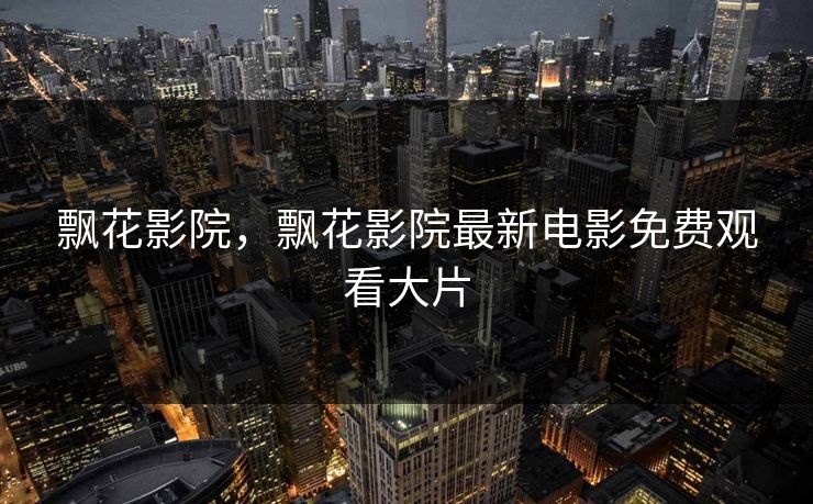 飘花影院，飘花影院最新电影免费观看大片