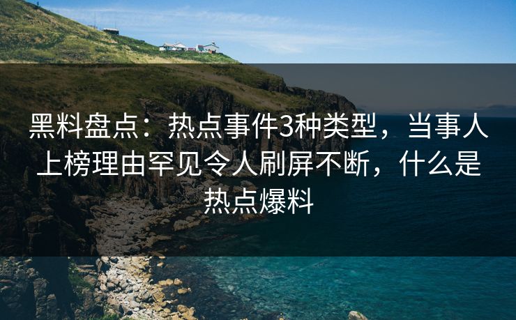 黑料盘点:热点事件3种类型,当事人上榜理由罕见令人刷屏不断,什么是热点爆料 黑料盘点:热点事件3种类型,当事人上榜理由罕见令人刷屏不断,什么是热点爆料