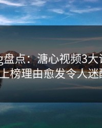 糖心vlog盘点：溏心视频3大误区，大V上榜理由愈发令人迷醉