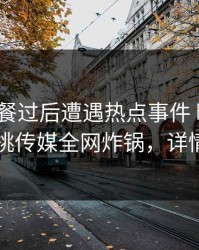 大V在晚餐过后遭遇热点事件 暧昧蔓延，蜜桃传媒全网炸锅，详情发现