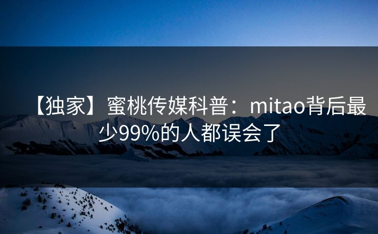 【独家】蜜桃传媒科普:mitao背后最少99%的人都误会了 【独家】蜜桃传媒科普:mitao背后最少99%的人都误会了